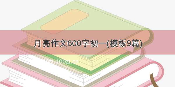 月亮作文600字初一(模板9篇)