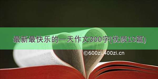 最新最快乐的一天作文300字(优质13篇)