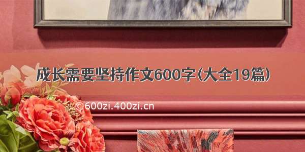 成长需要坚持作文600字(大全19篇)