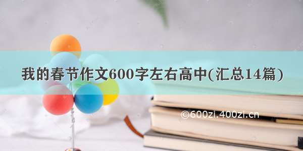 我的春节作文600字左右高中(汇总14篇)