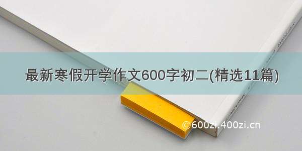 最新寒假开学作文600字初二(精选11篇)