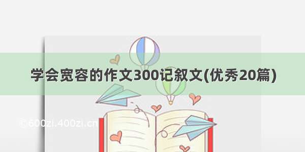 学会宽容的作文300记叙文(优秀20篇)