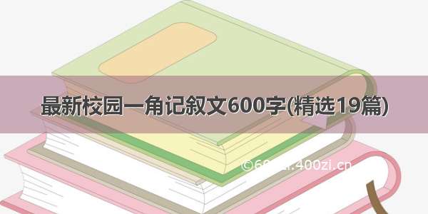 最新校园一角记叙文600字(精选19篇)