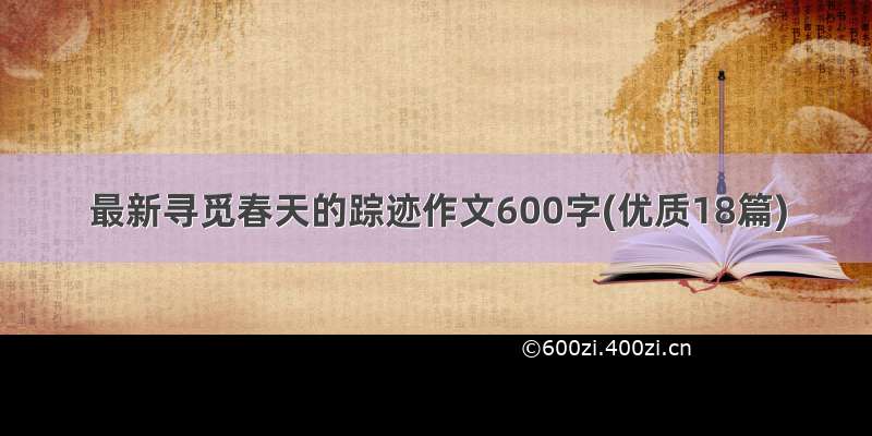 最新寻觅春天的踪迹作文600字(优质18篇)