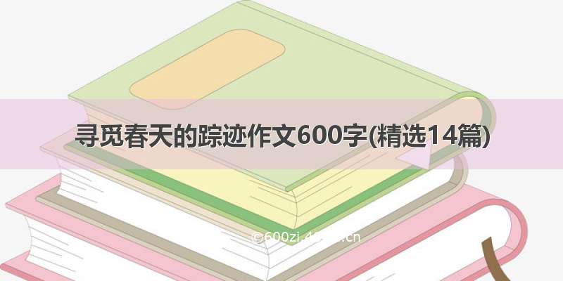 寻觅春天的踪迹作文600字(精选14篇)