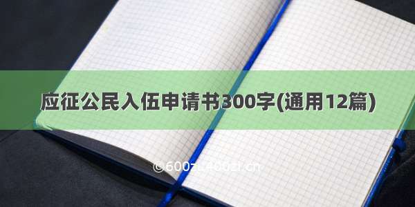 应征公民入伍申请书300字(通用12篇)