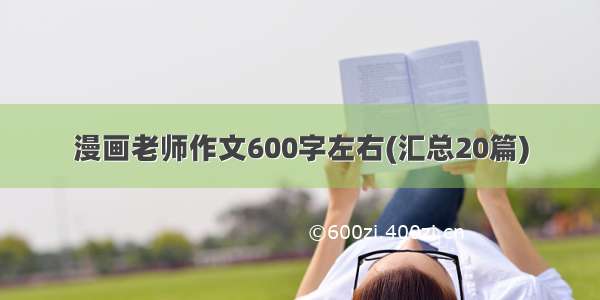 漫画老师作文600字左右(汇总20篇)