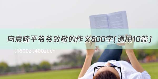 向袁隆平爷爷致敬的作文600字(通用10篇)