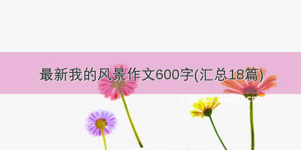 最新我的风景作文600字(汇总18篇)