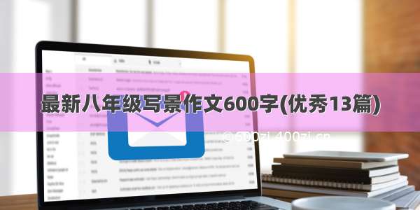 最新八年级写景作文600字(优秀13篇)