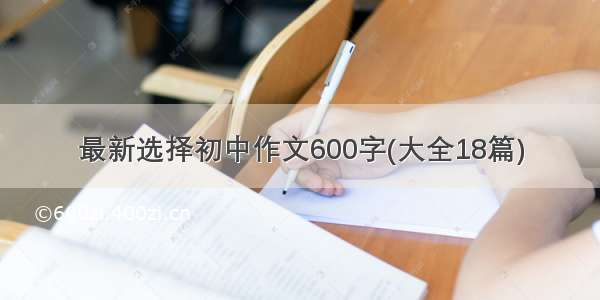 最新选择初中作文600字(大全18篇)