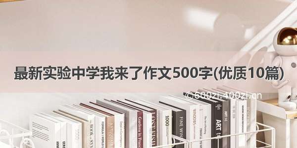 最新实验中学我来了作文500字(优质10篇)