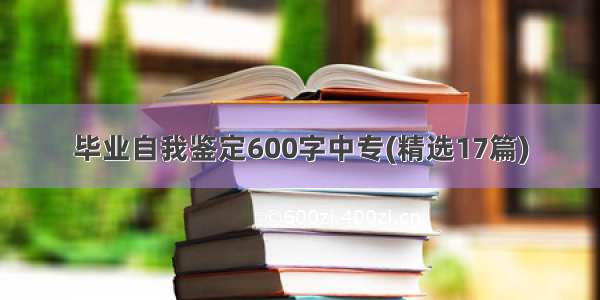 毕业自我鉴定600字中专(精选17篇)