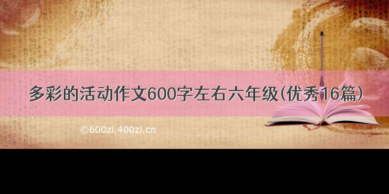 多彩的活动作文600字左右六年级(优秀16篇)