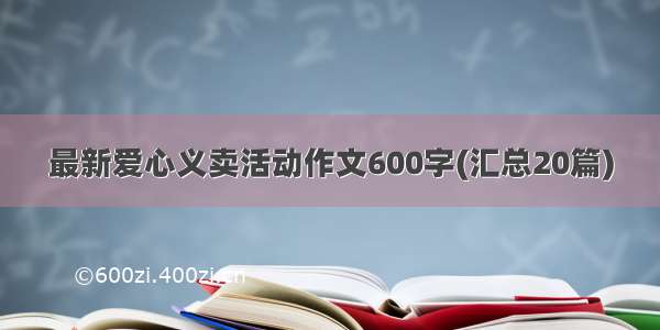 最新爱心义卖活动作文600字(汇总20篇)