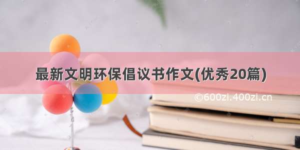 最新文明环保倡议书作文(优秀20篇)