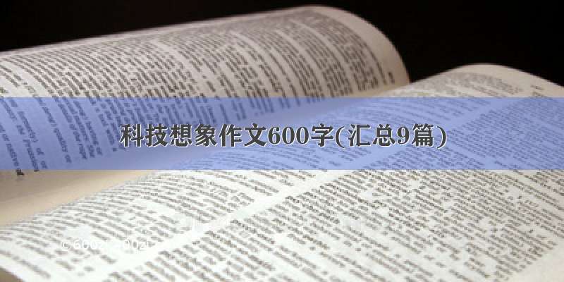 科技想象作文600字(汇总9篇)