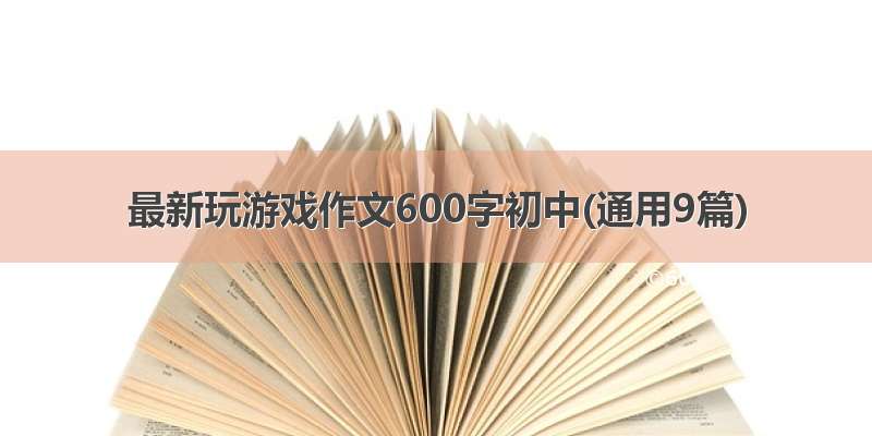 最新玩游戏作文600字初中(通用9篇)