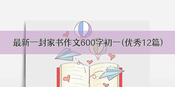 最新一封家书作文600字初一(优秀12篇)