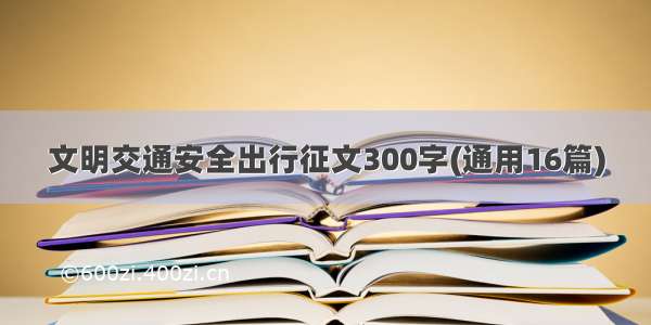 文明交通安全出行征文300字(通用16篇)