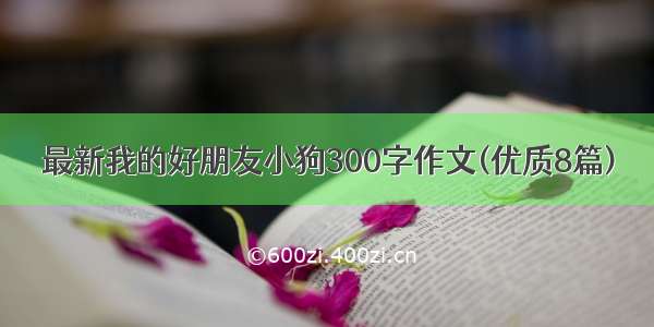 最新我的好朋友小狗300字作文(优质8篇)