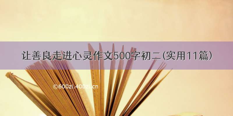 让善良走进心灵作文500字初二(实用11篇)