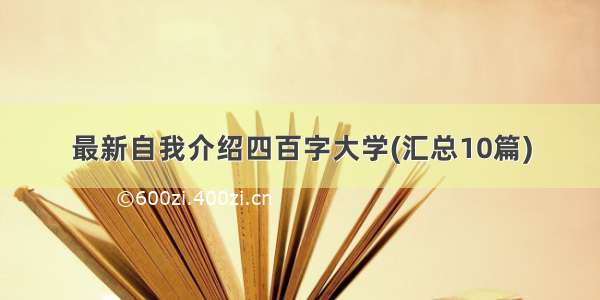 最新自我介绍四百字大学(汇总10篇)