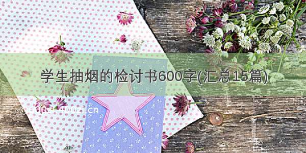 学生抽烟的检讨书600字(汇总15篇)