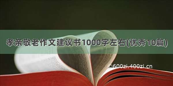 孝亲敬老作文建议书1000字左右(优秀10篇)