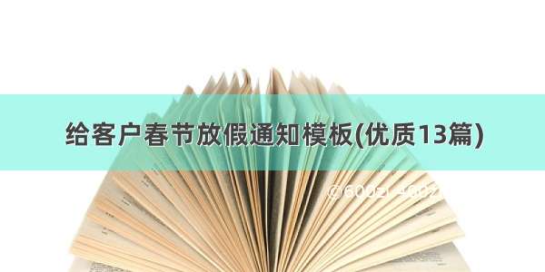 给客户春节放假通知模板(优质13篇)