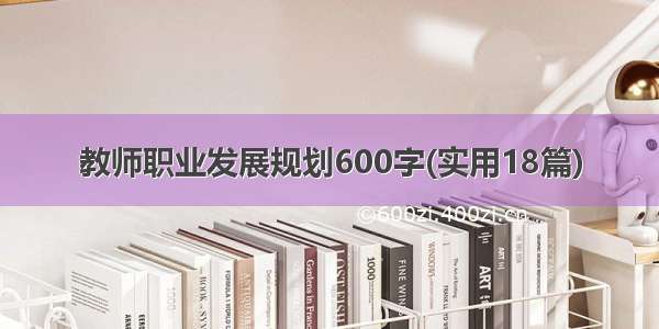 教师职业发展规划600字(实用18篇)