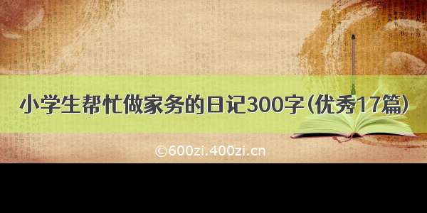 小学生帮忙做家务的日记300字(优秀17篇)