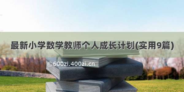 最新小学数学教师个人成长计划(实用9篇)