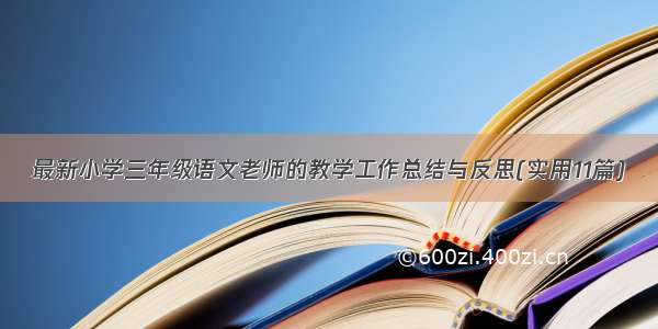 最新小学三年级语文老师的教学工作总结与反思(实用11篇)