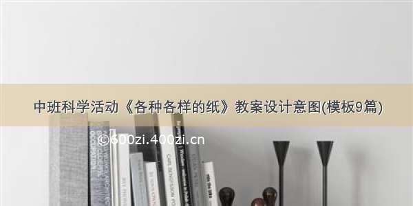 中班科学活动《各种各样的纸》教案设计意图(模板9篇)