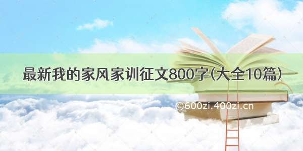 最新我的家风家训征文800字(大全10篇)