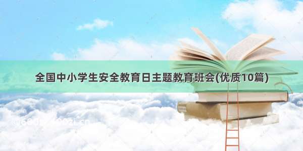 全国中小学生安全教育日主题教育班会(优质10篇)