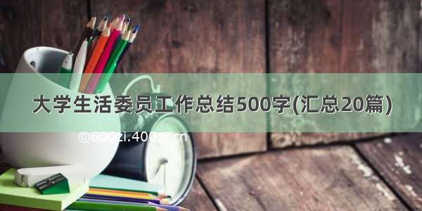 大学生活委员工作总结500字(汇总20篇)