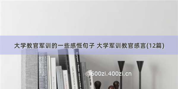 大学教官军训的一些感慨句子 大学军训教官感言(12篇)