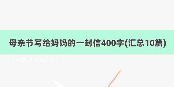 母亲节写给妈妈的一封信400字(汇总10篇)