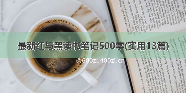 最新红与黑读书笔记500字(实用13篇)