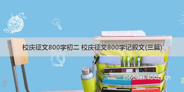 校庆征文800字初二 校庆征文800字记叙文(三篇)