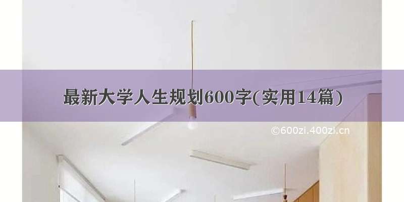 最新大学人生规划600字(实用14篇)