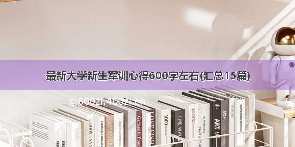 最新大学新生军训心得600字左右(汇总15篇)