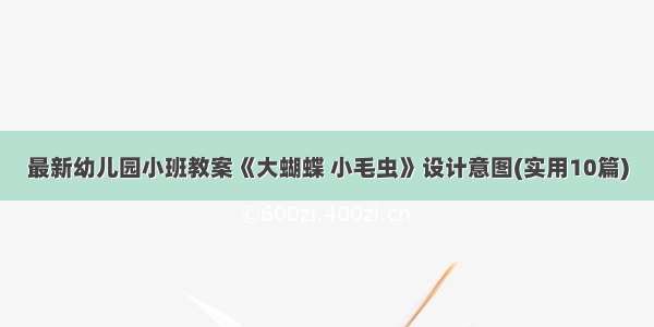 最新幼儿园小班教案《大蝴蝶 小毛虫》设计意图(实用10篇)