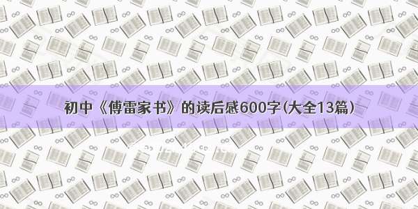 初中《傅雷家书》的读后感600字(大全13篇)