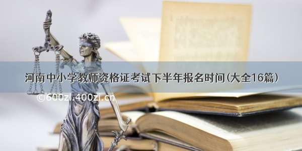 河南中小学教师资格证考试下半年报名时间(大全16篇)