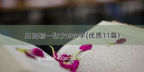 月亮初一作文600字(优质11篇)