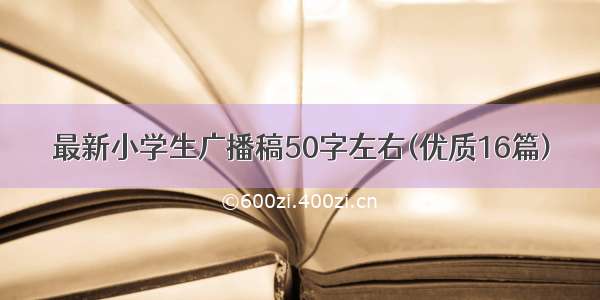 最新小学生广播稿50字左右(优质16篇)