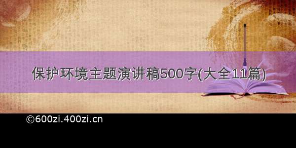 保护环境主题演讲稿500字(大全11篇)